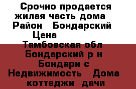 Срочно продается жилая часть дома  › Район ­ Бондарский › Цена ­ 130 000 - Тамбовская обл., Бондарский р-н, Бондари с. Недвижимость » Дома, коттеджи, дачи продажа   